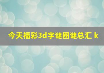 今天福彩3d字谜图谜总汇 k